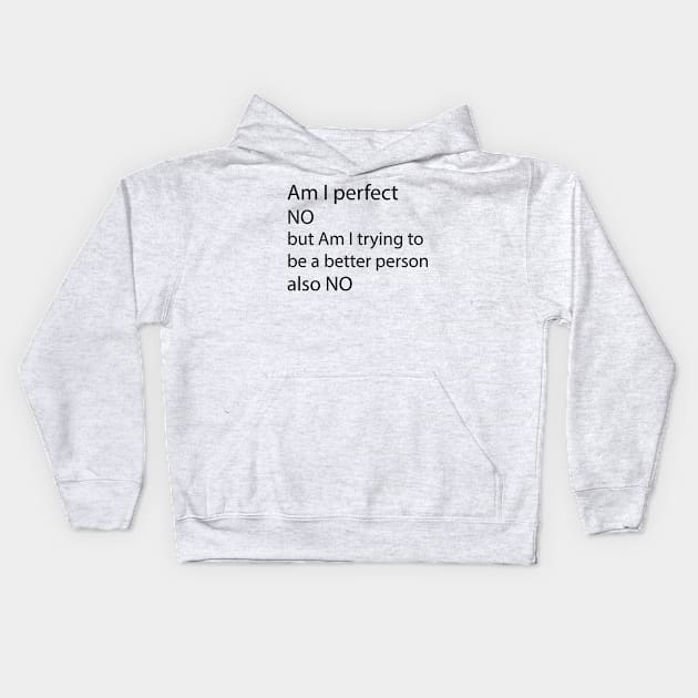 AM I PERFECT NO BUT AM I TRYING TO BE A BETTER PERSON also NO Kids Hoodie by tita